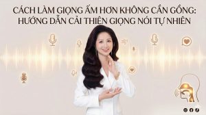 Cách Làm Giọng Ấm Hơn Không Cần Gồng: Hướng Dẫn Cải Thiện Giọng Nói Tự Nhiên