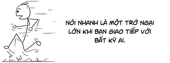 Nói nhanh khiến người nghe khó tiếp nhận thông tin, đồng thời làm bạn nhanh mệt khi nói.