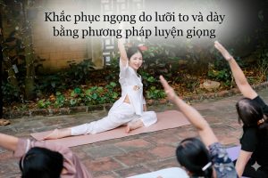 Khắc phục ngọng do lưỡi to và dày bằng phương pháp luyện giọng